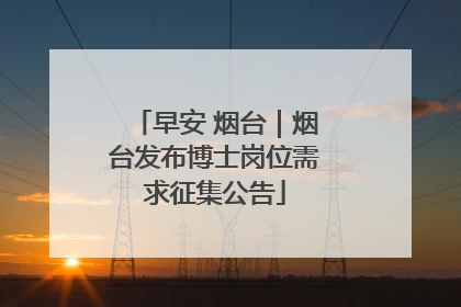 早安 烟台｜烟台发布博士岗位需求征集公告